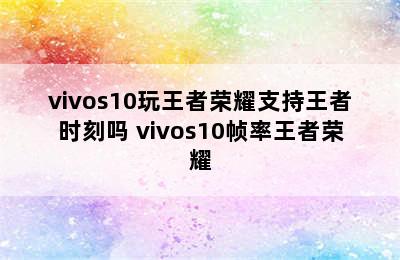 vivos10玩王者荣耀支持王者时刻吗 vivos10帧率王者荣耀